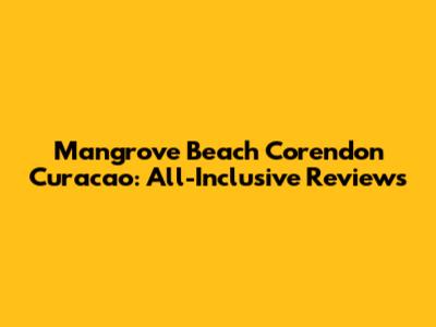 Mangrove Beach Corendon Curacao: All-Inclusive Reviews