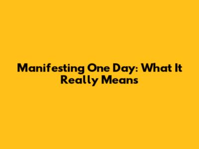 Manifesting One Day: What It Really Means