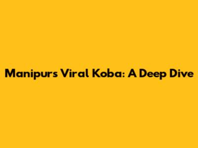 Manipur's Viral 'Koba': A Deep Dive