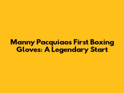 Manny Pacquiao's First Boxing Gloves: A Legendary Start