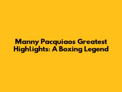 Manny Pacquiao's Greatest Highlights: A Boxing Legend