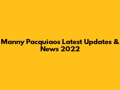 Manny Pacquiao's Latest Updates & News 2022