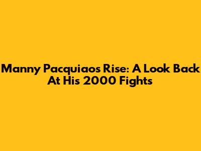 Manny Pacquiao's Rise: A Look Back At His 2000 Fights