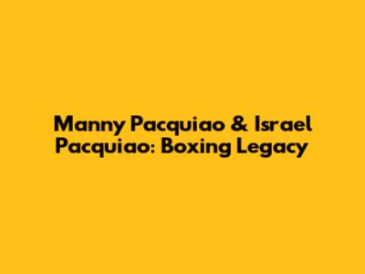 Manny Pacquiao & Israel Pacquiao: Boxing Legacy