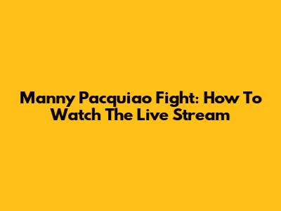 Manny Pacquiao Fight: How To Watch The Live Stream