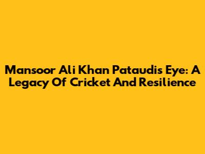 Mansoor Ali Khan Pataudi's Eye: A Legacy Of Cricket And Resilience
