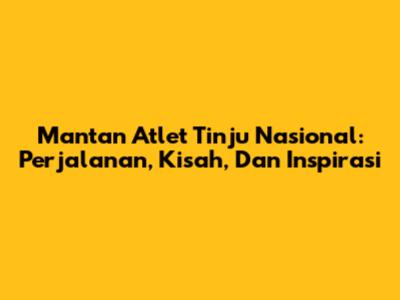 Mantan Atlet Tinju Nasional: Perjalanan, Kisah, Dan Inspirasi