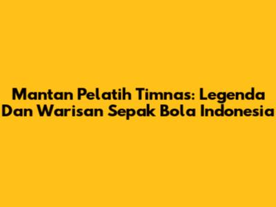 Mantan Pelatih Timnas: Legenda Dan Warisan Sepak Bola Indonesia