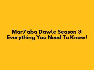 Mar7aba Dawle Season 3: Everything You Need To Know!