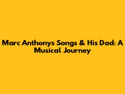 Marc Anthony's Songs & His Dad: A Musical Journey