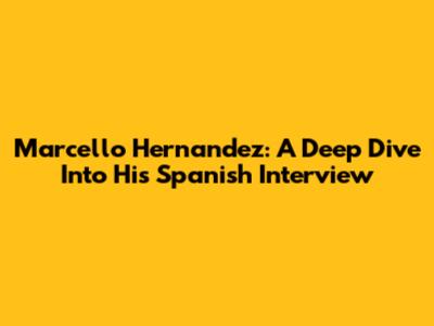 Marcello Hernandez: A Deep Dive Into His Spanish Interview