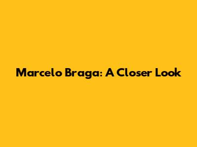 Marcelo Braga: A Closer Look