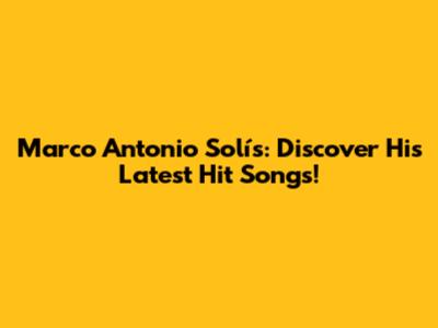 Marco Antonio Solís: Discover His Latest Hit Songs!