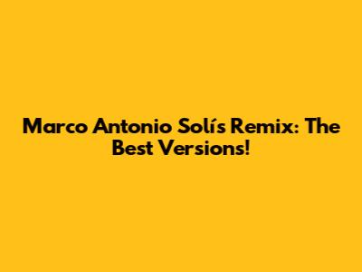 Marco Antonio Solís Remix: The Best Versions!
