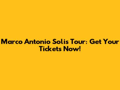 Marco Antonio Solis Tour: Get Your Tickets Now!