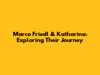 Marco Friedl & Katharina: Exploring Their Journey