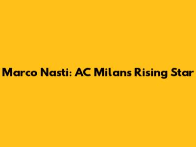 Marco Nasti: AC Milan's Rising Star