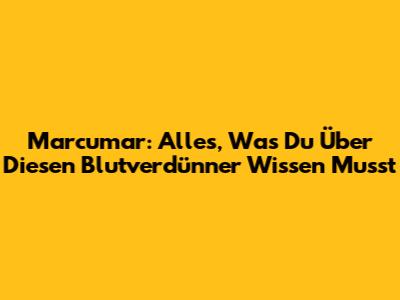 Marcumar: Alles, Was Du Über Diesen Blutverdünner Wissen Musst