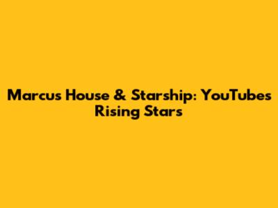 Marcus House & Starship: YouTube's Rising Stars
