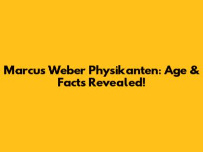 Marcus Weber Physikanten: Age & Facts Revealed!