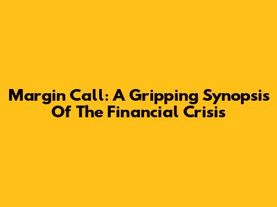 Margin Call: A Gripping Synopsis Of The Financial Crisis