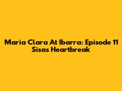 Maria Clara At Ibarra: Episode 11 Sisa's Heartbreak