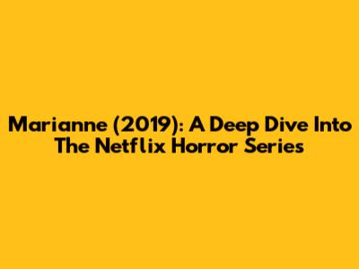 Marianne (2019): A Deep Dive Into The Netflix Horror Series