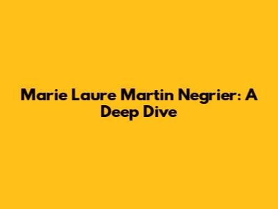 Marie Laure Martin Negrier: A Deep Dive