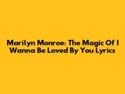 Marilyn Monroe: The Magic Of 'I Wanna Be Loved By You' Lyrics