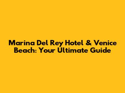 Marina Del Rey Hotel & Venice Beach: Your Ultimate Guide