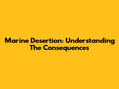 Marine Desertion: Understanding The Consequences