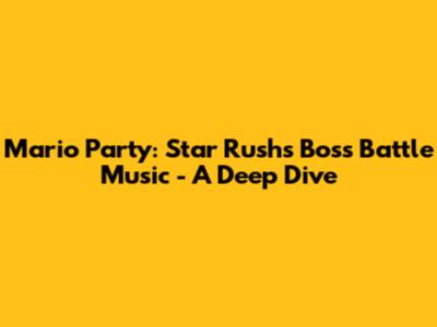 Mario Party: Star Rush's Boss Battle Music - A Deep Dive