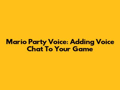 Mario Party Voice: Adding Voice Chat To Your Game