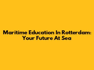 Maritime Education In Rotterdam: Your Future At Sea