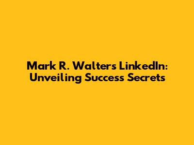 Mark R. Walter's LinkedIn: Unveiling Success Secrets