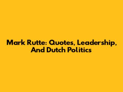 Mark Rutte: Quotes, Leadership, And Dutch Politics