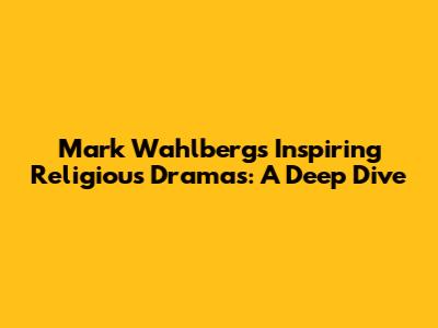 Mark Wahlberg's Inspiring Religious Dramas: A Deep Dive