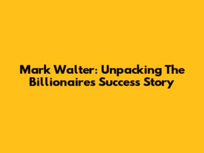 Mark Walter: Unpacking The Billionaire's Success Story