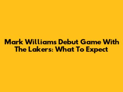 Mark Williams' Debut Game With The Lakers: What To Expect