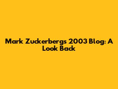 Mark Zuckerberg's 2003 Blog: A Look Back