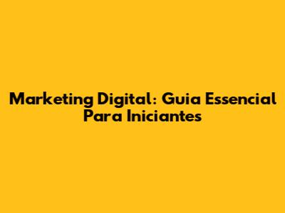 Marketing Digital: Guia Essencial Para Iniciantes