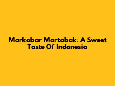 Markobar Martabak: A Sweet Taste Of Indonesia
