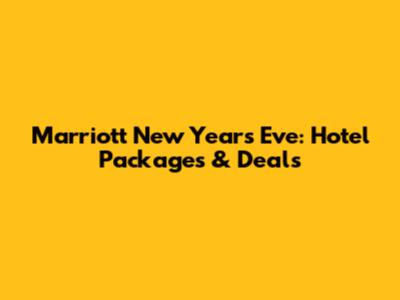 Marriott New Year's Eve: Hotel Packages & Deals