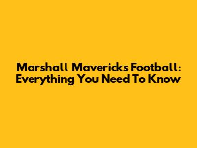 Marshall Mavericks Football: Everything You Need To Know