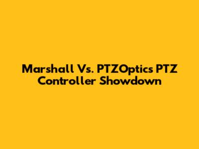 Marshall Vs. PTZOptics PTZ Controller Showdown