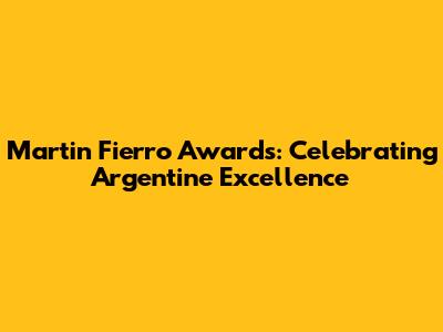 Martin Fierro Awards: Celebrating Argentine Excellence