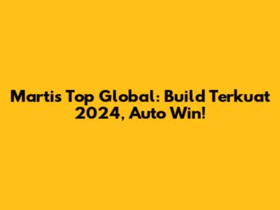 Martis Top Global: Build Terkuat 2024, Auto Win!