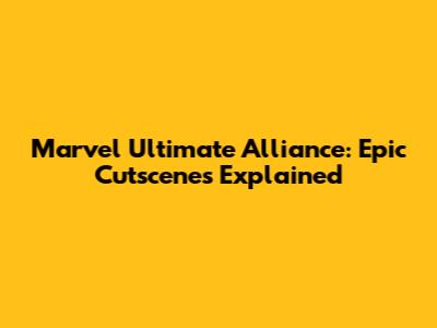 Marvel Ultimate Alliance: Epic Cutscenes Explained