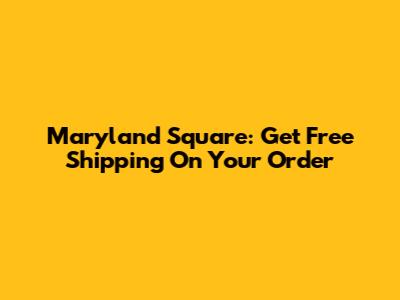 Maryland Square: Get Free Shipping On Your Order