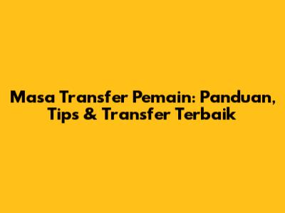 Masa Transfer Pemain: Panduan, Tips & Transfer Terbaik